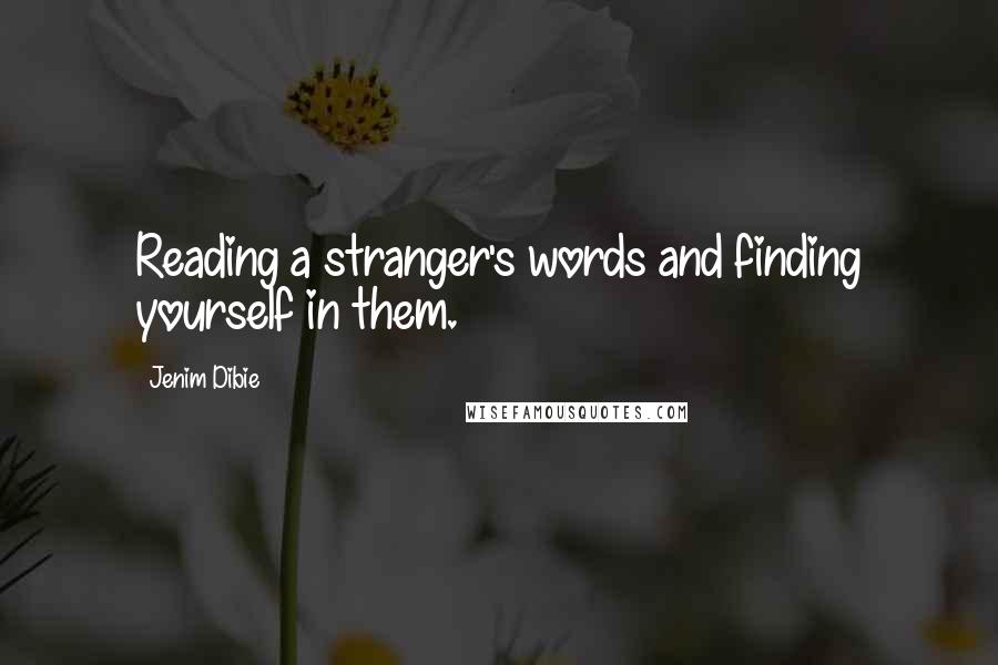 Jenim Dibie Quotes: Reading a stranger's words and finding yourself in them.