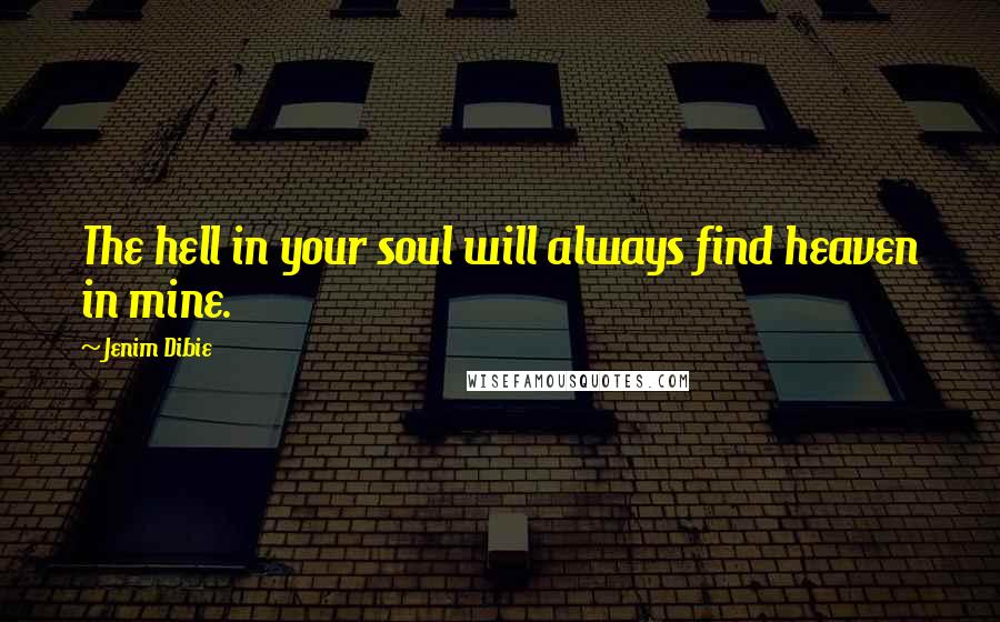 Jenim Dibie Quotes: The hell in your soul will always find heaven in mine.