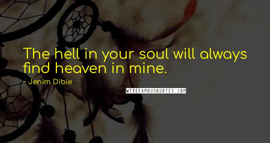 Jenim Dibie Quotes: The hell in your soul will always find heaven in mine.