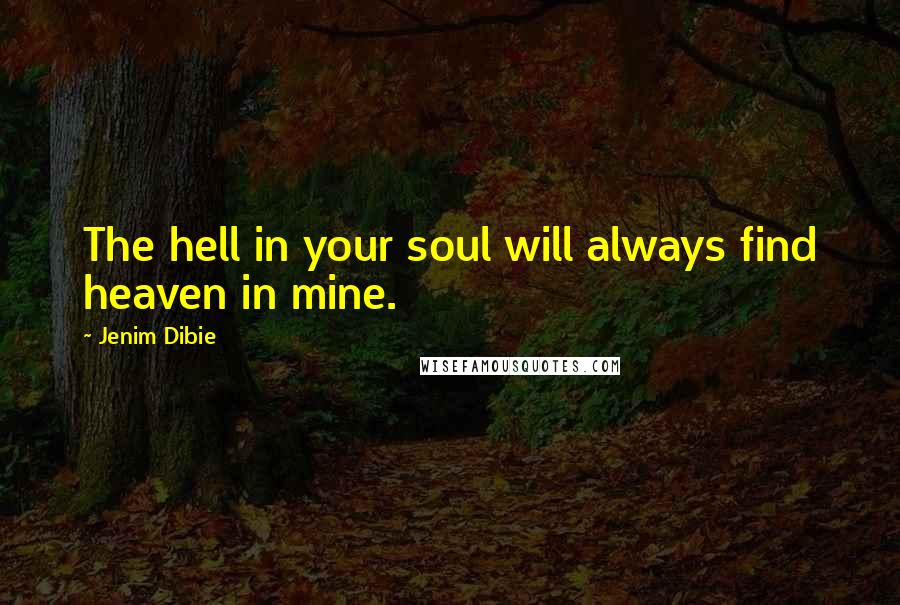 Jenim Dibie Quotes: The hell in your soul will always find heaven in mine.