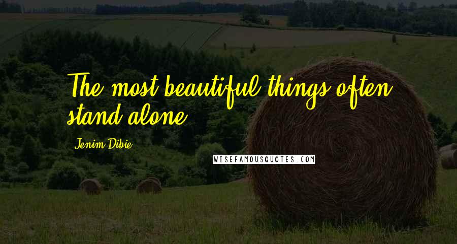 Jenim Dibie Quotes: The most beautiful things often stand alone.