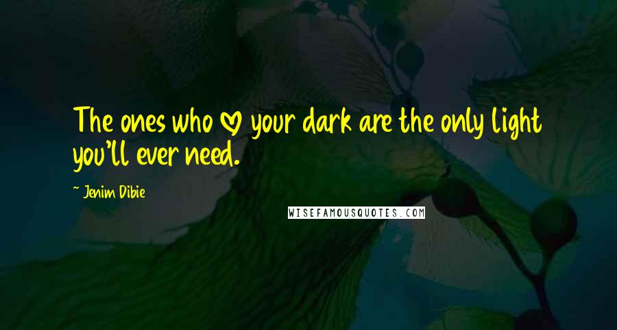 Jenim Dibie Quotes: The ones who love your dark are the only light you'll ever need.