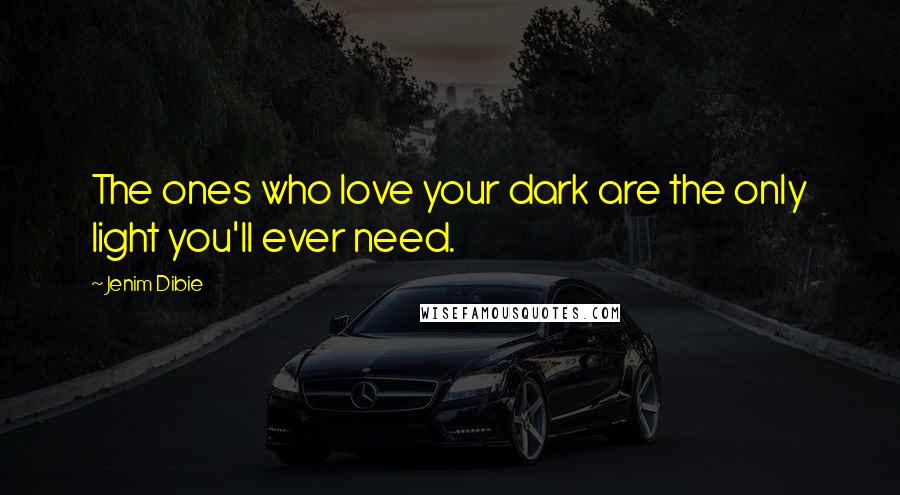 Jenim Dibie Quotes: The ones who love your dark are the only light you'll ever need.