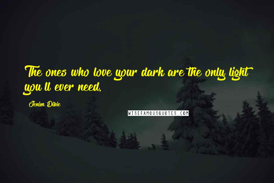 Jenim Dibie Quotes: The ones who love your dark are the only light you'll ever need.