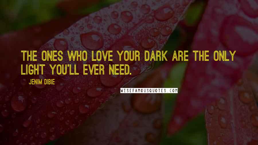 Jenim Dibie Quotes: The ones who love your dark are the only light you'll ever need.