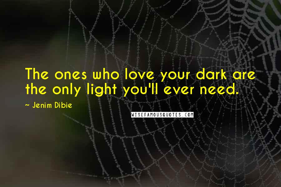 Jenim Dibie Quotes: The ones who love your dark are the only light you'll ever need.