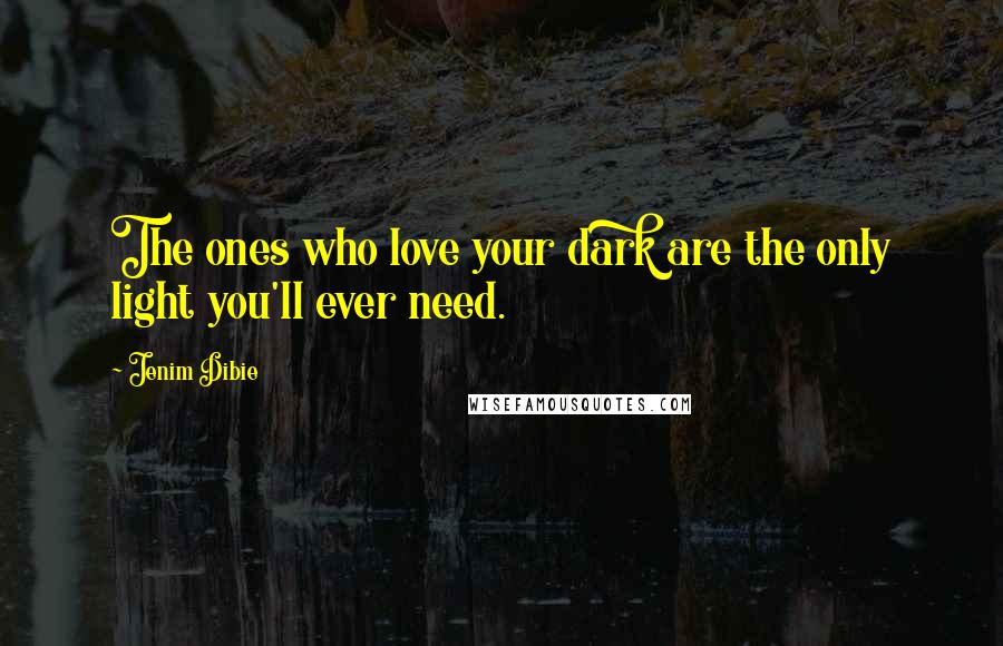 Jenim Dibie Quotes: The ones who love your dark are the only light you'll ever need.