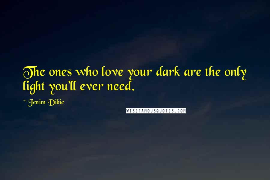 Jenim Dibie Quotes: The ones who love your dark are the only light you'll ever need.