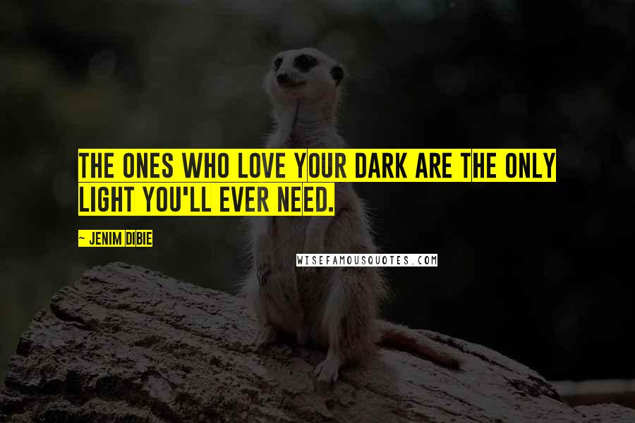 Jenim Dibie Quotes: The ones who love your dark are the only light you'll ever need.