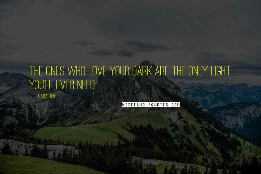 Jenim Dibie Quotes: The ones who love your dark are the only light you'll ever need.