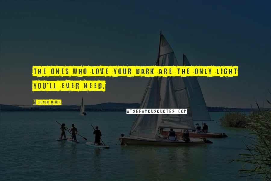 Jenim Dibie Quotes: The ones who love your dark are the only light you'll ever need.