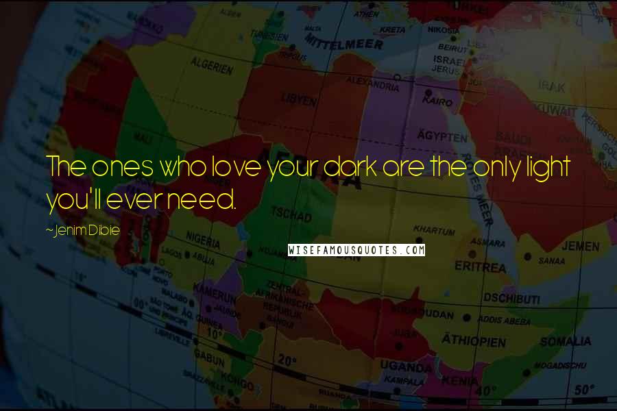 Jenim Dibie Quotes: The ones who love your dark are the only light you'll ever need.