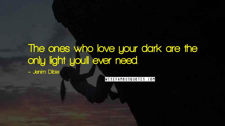 Jenim Dibie Quotes: The ones who love your dark are the only light you'll ever need.