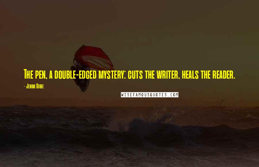 Jenim Dibie Quotes: The pen, a double-edged mystery: cuts the writer, heals the reader.