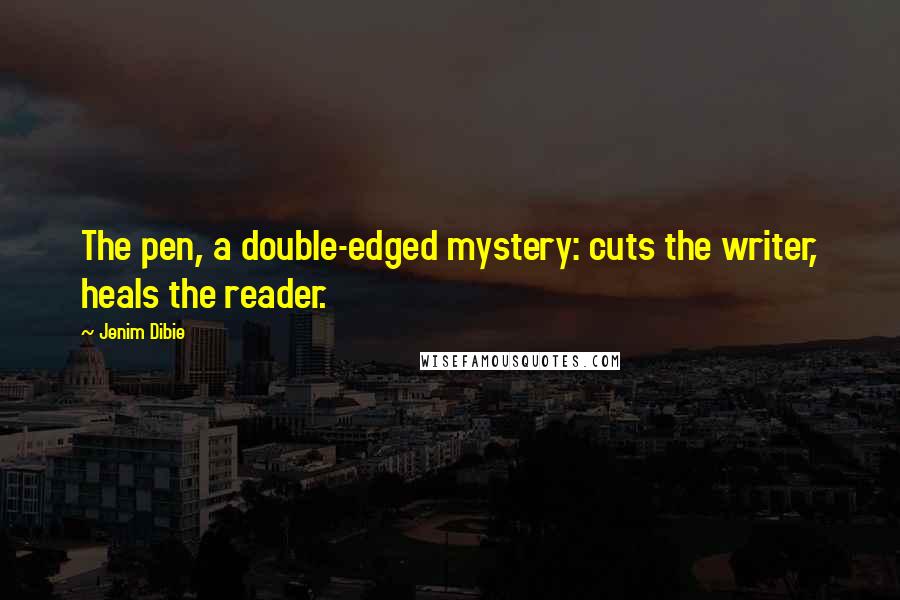 Jenim Dibie Quotes: The pen, a double-edged mystery: cuts the writer, heals the reader.