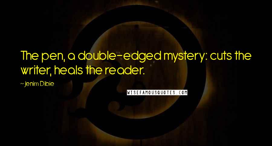 Jenim Dibie Quotes: The pen, a double-edged mystery: cuts the writer, heals the reader.