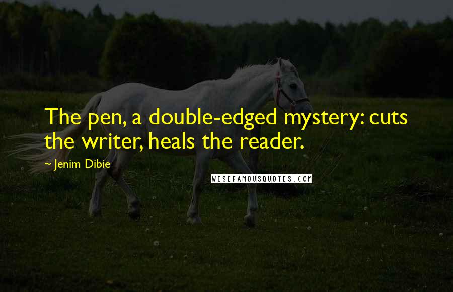 Jenim Dibie Quotes: The pen, a double-edged mystery: cuts the writer, heals the reader.