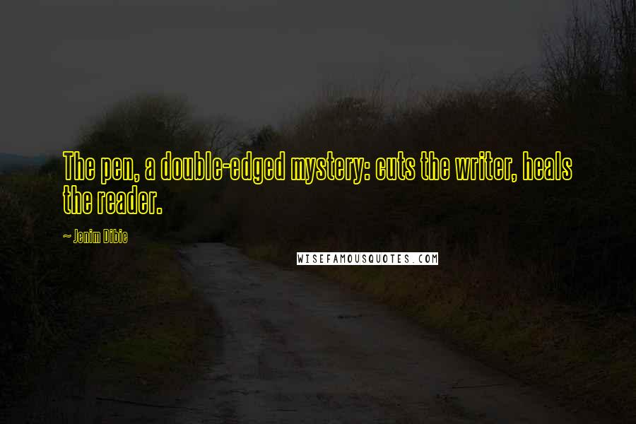 Jenim Dibie Quotes: The pen, a double-edged mystery: cuts the writer, heals the reader.