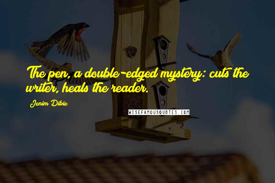 Jenim Dibie Quotes: The pen, a double-edged mystery: cuts the writer, heals the reader.