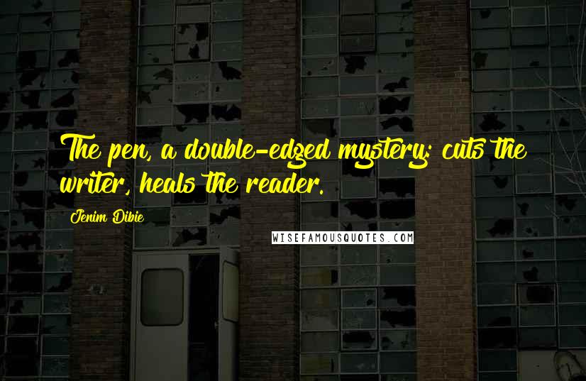 Jenim Dibie Quotes: The pen, a double-edged mystery: cuts the writer, heals the reader.