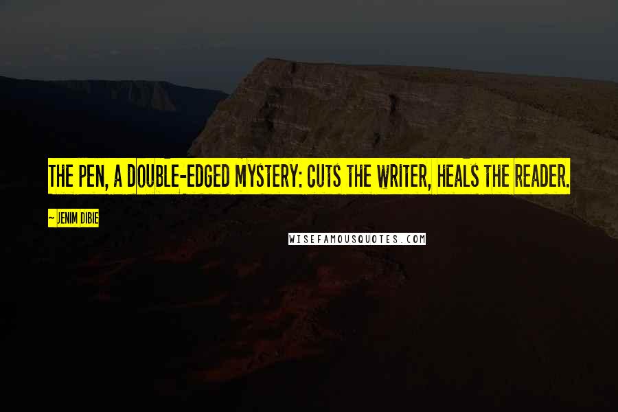 Jenim Dibie Quotes: The pen, a double-edged mystery: cuts the writer, heals the reader.