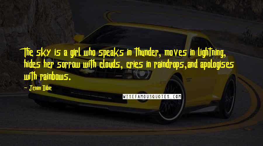 Jenim Dibie Quotes: The sky is a girl who speaks in thunder, moves in lightning, hides her sorrow with clouds, cries in raindrops,and apologises with rainbows.