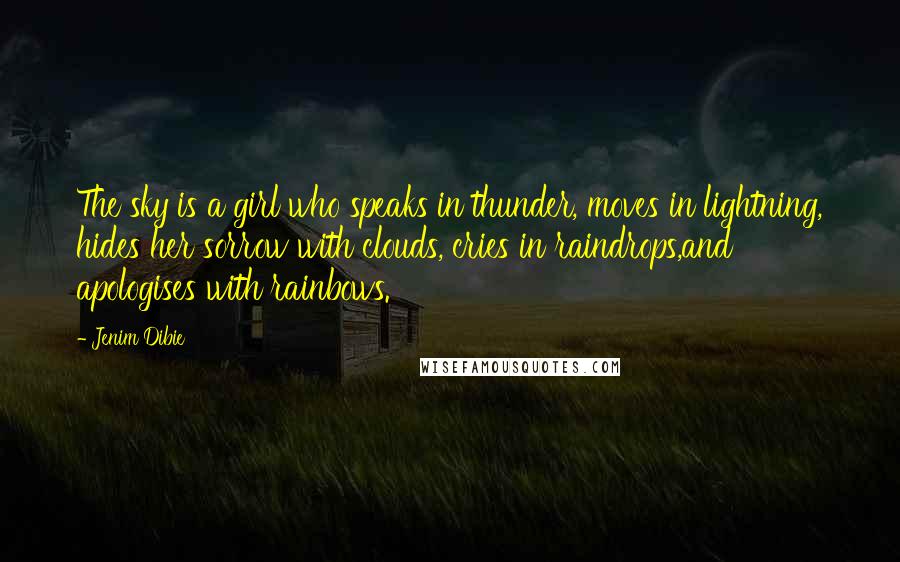 Jenim Dibie Quotes: The sky is a girl who speaks in thunder, moves in lightning, hides her sorrow with clouds, cries in raindrops,and apologises with rainbows.