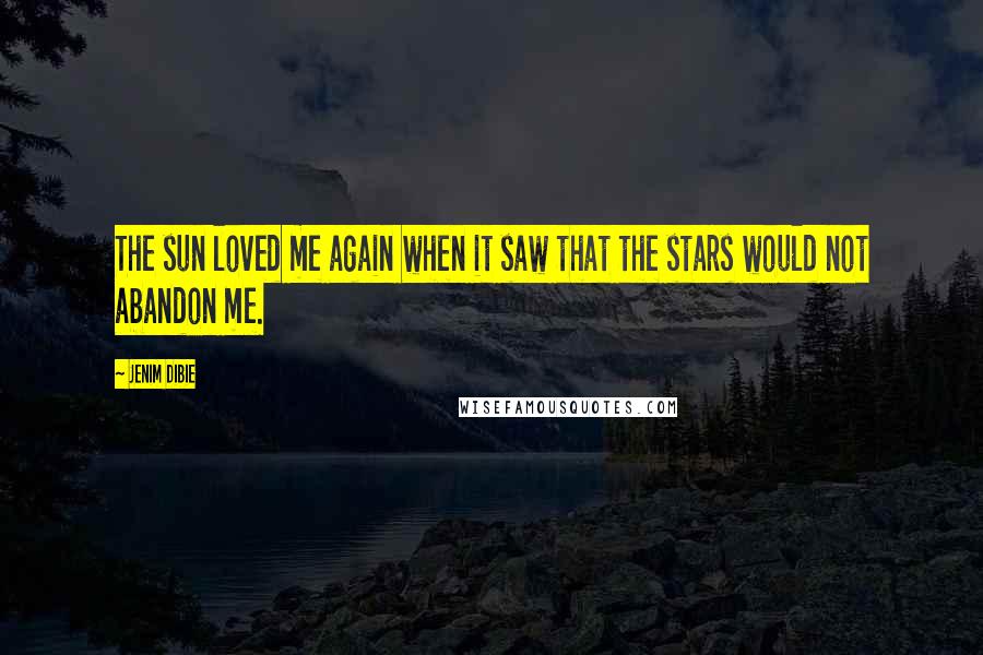 Jenim Dibie Quotes: The sun loved me again when it saw that the stars would not abandon me.
