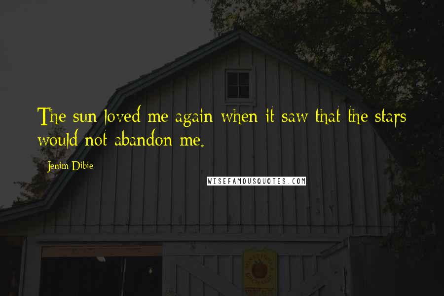 Jenim Dibie Quotes: The sun loved me again when it saw that the stars would not abandon me.