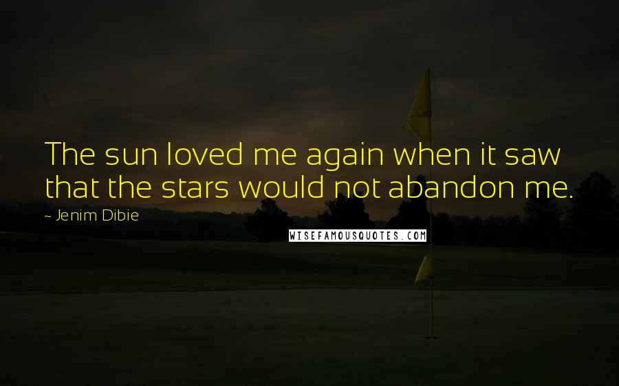 Jenim Dibie Quotes: The sun loved me again when it saw that the stars would not abandon me.