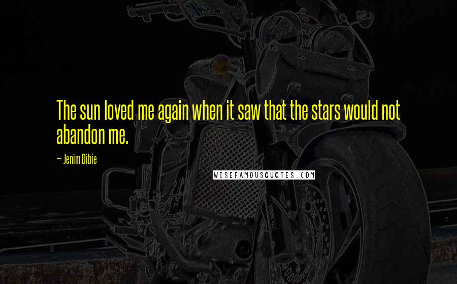 Jenim Dibie Quotes: The sun loved me again when it saw that the stars would not abandon me.