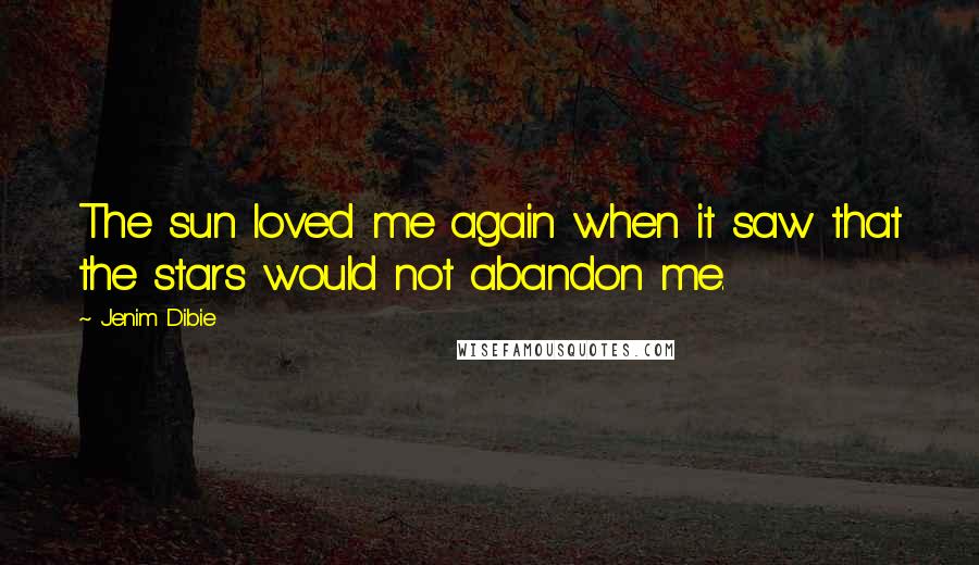 Jenim Dibie Quotes: The sun loved me again when it saw that the stars would not abandon me.