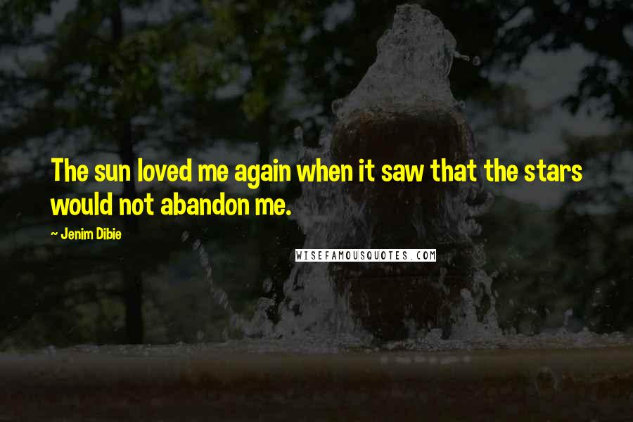 Jenim Dibie Quotes: The sun loved me again when it saw that the stars would not abandon me.