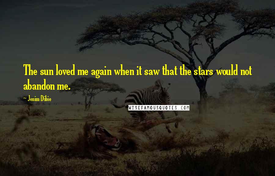 Jenim Dibie Quotes: The sun loved me again when it saw that the stars would not abandon me.