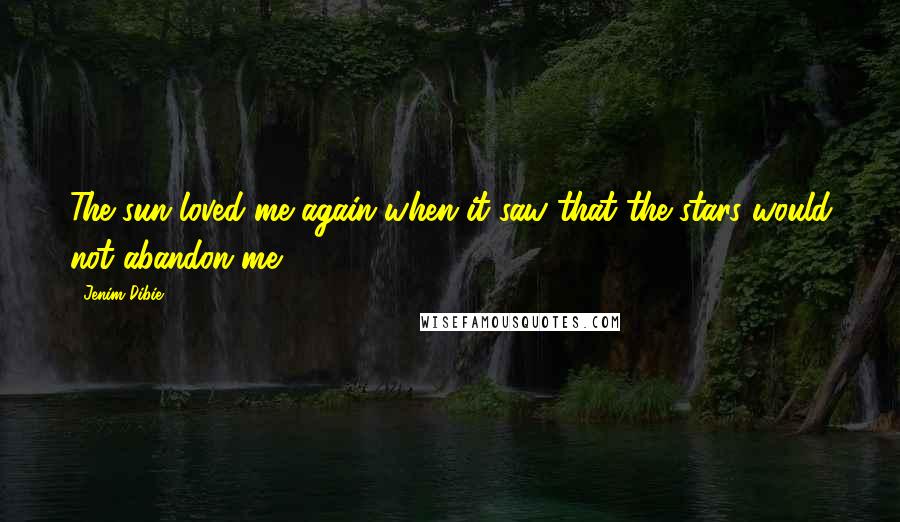 Jenim Dibie Quotes: The sun loved me again when it saw that the stars would not abandon me.