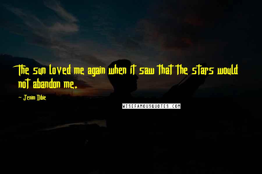 Jenim Dibie Quotes: The sun loved me again when it saw that the stars would not abandon me.