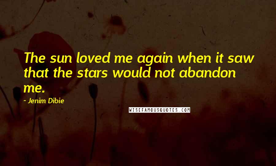 Jenim Dibie Quotes: The sun loved me again when it saw that the stars would not abandon me.
