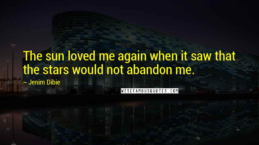 Jenim Dibie Quotes: The sun loved me again when it saw that the stars would not abandon me.