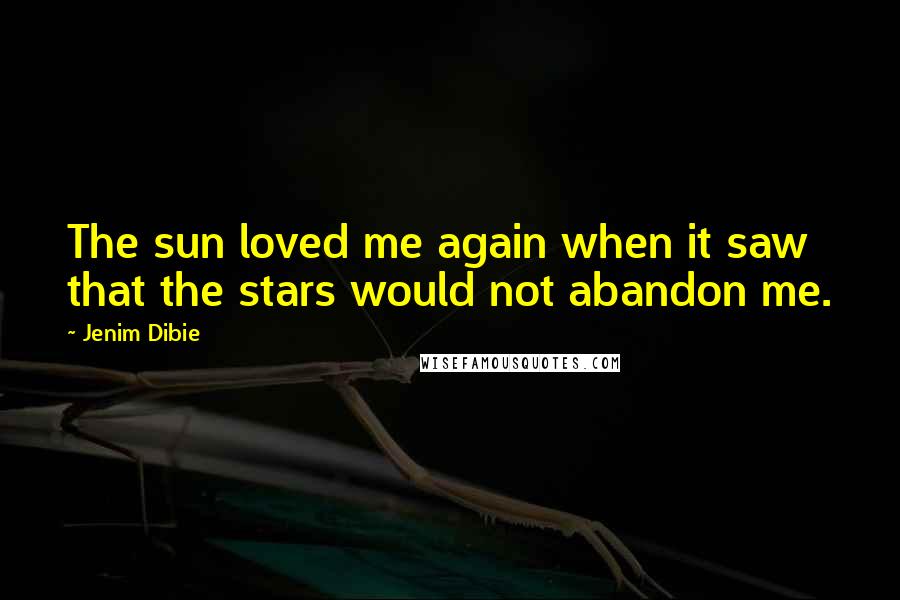 Jenim Dibie Quotes: The sun loved me again when it saw that the stars would not abandon me.