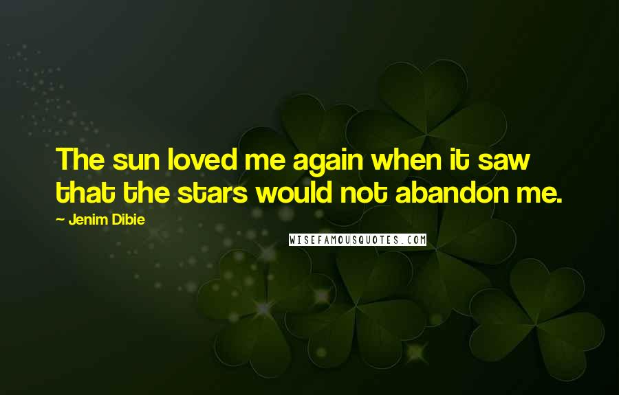Jenim Dibie Quotes: The sun loved me again when it saw that the stars would not abandon me.