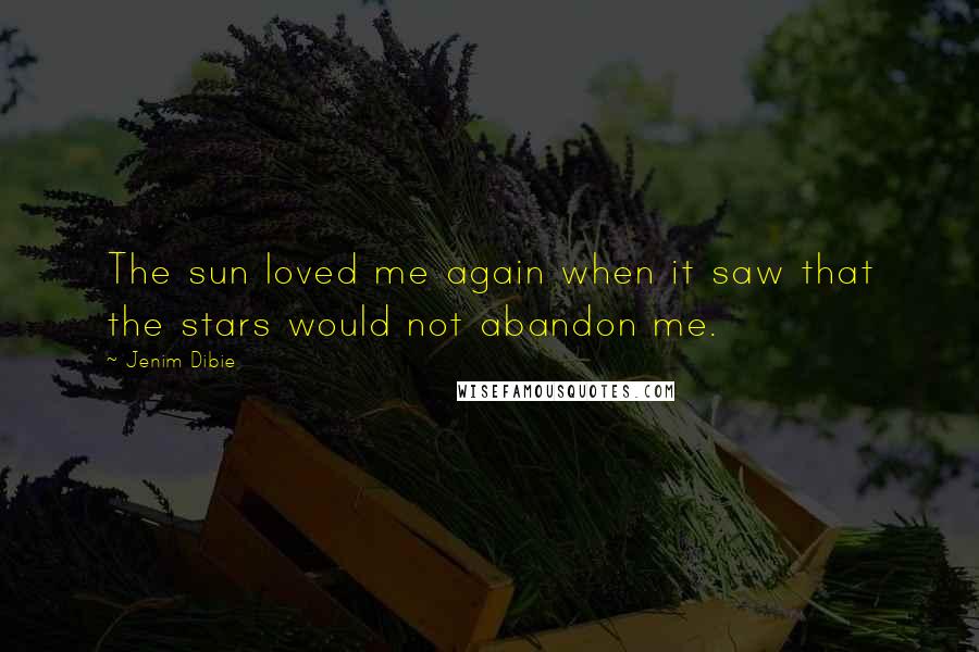 Jenim Dibie Quotes: The sun loved me again when it saw that the stars would not abandon me.
