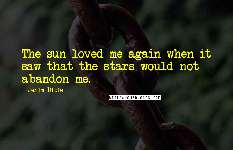 Jenim Dibie Quotes: The sun loved me again when it saw that the stars would not abandon me.