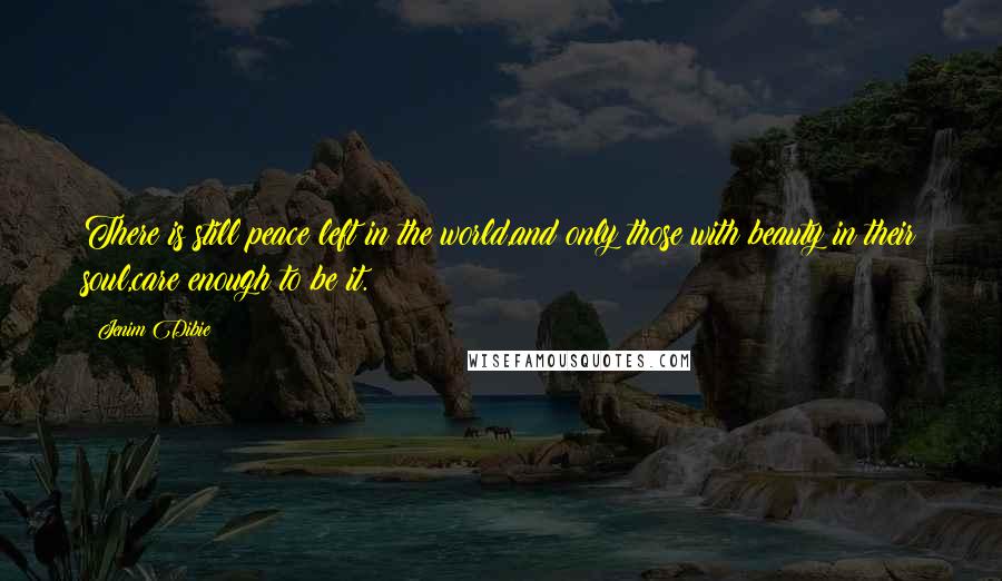 Jenim Dibie Quotes: There is still peace left in the world,and only those with beauty in their soul,care enough to be it.
