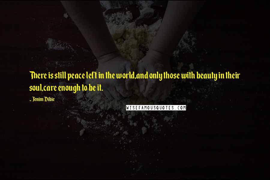 Jenim Dibie Quotes: There is still peace left in the world,and only those with beauty in their soul,care enough to be it.