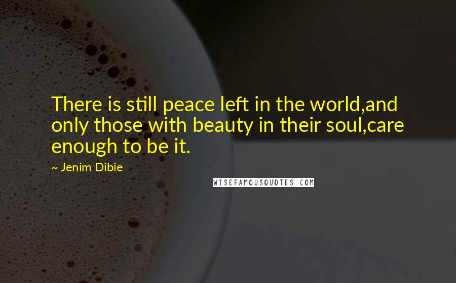 Jenim Dibie Quotes: There is still peace left in the world,and only those with beauty in their soul,care enough to be it.