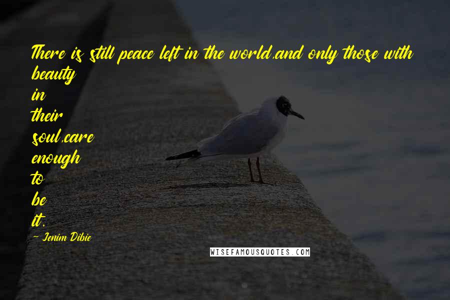 Jenim Dibie Quotes: There is still peace left in the world,and only those with beauty in their soul,care enough to be it.