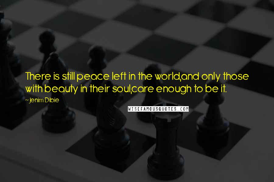 Jenim Dibie Quotes: There is still peace left in the world,and only those with beauty in their soul,care enough to be it.