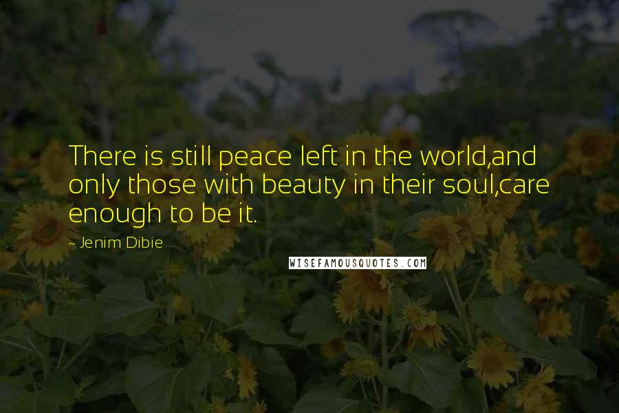 Jenim Dibie Quotes: There is still peace left in the world,and only those with beauty in their soul,care enough to be it.