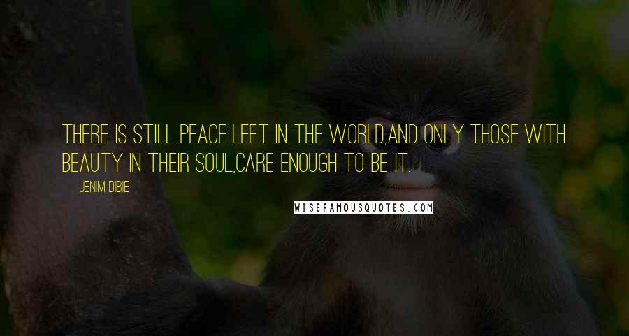 Jenim Dibie Quotes: There is still peace left in the world,and only those with beauty in their soul,care enough to be it.