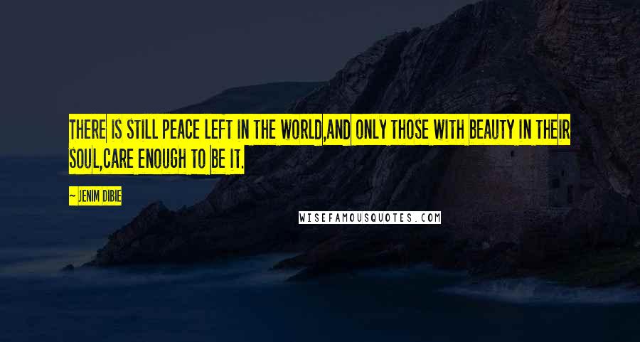 Jenim Dibie Quotes: There is still peace left in the world,and only those with beauty in their soul,care enough to be it.